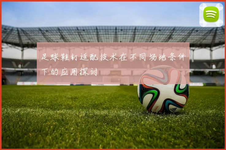 足球鞋钉适配技术在不同场地条件下的应用探讨