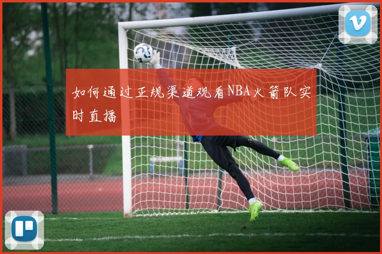 如何通过正规渠道观看NBA火箭队实时直播