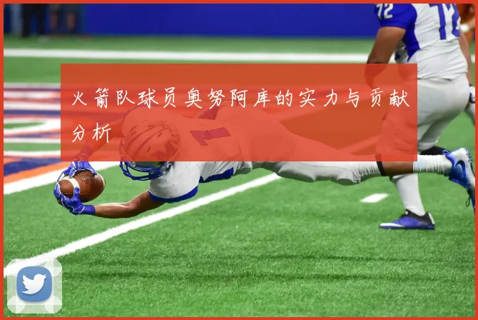 火箭队球员奥努阿库的实力与贡献分析