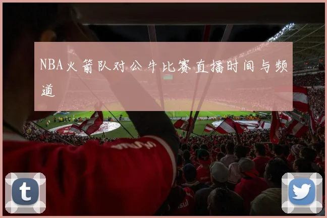 NBA火箭队对公牛比赛直播时间与频道