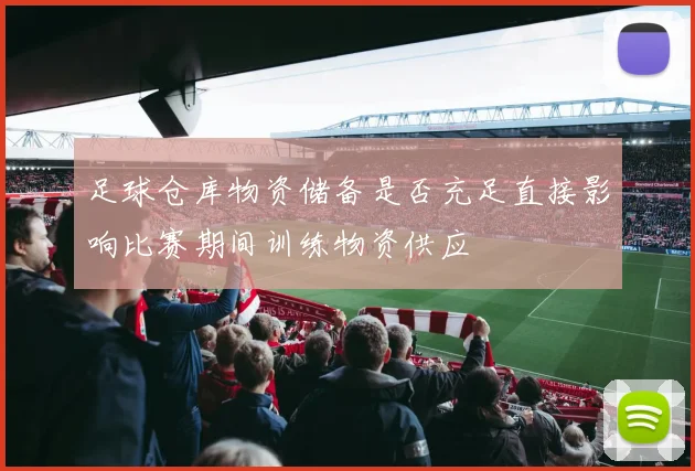 足球仓库物资储备是否充足直接影响比赛期间训练物资供应