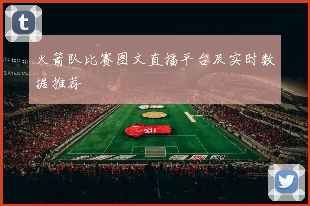 火箭队比赛图文直播平台及实时数据推荐