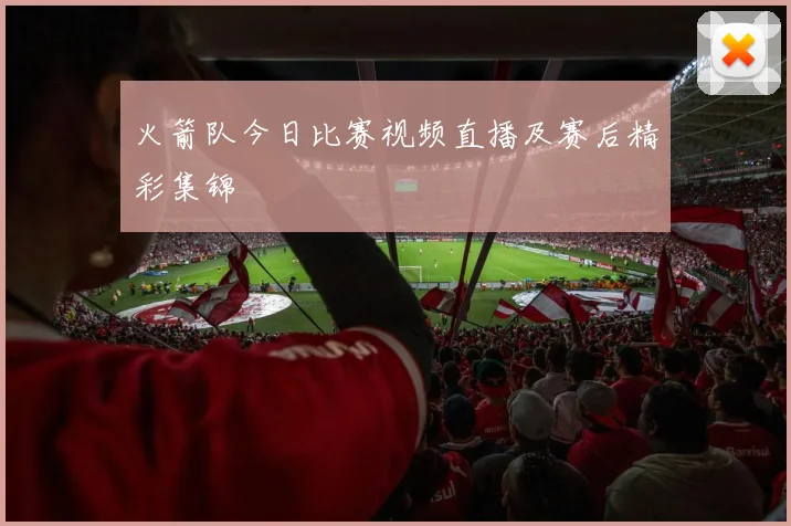 火箭队今日比赛视频直播及赛后精彩集锦