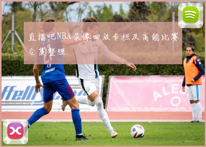 直播吧NBA录像回放专栏及高能比赛合集整理