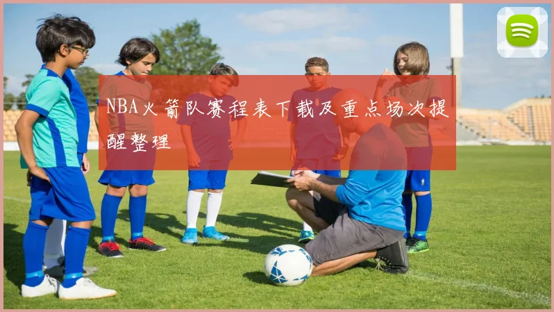 NBA火箭队赛程表下载及重点场次提醒整理