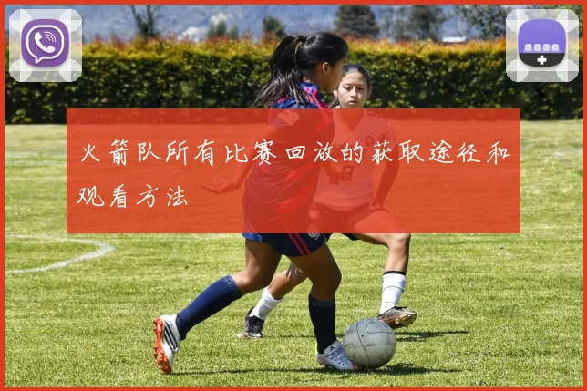 火箭队所有比赛回放的获取途径和观看方法