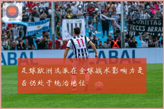 足球欧洲流派在全球战术影响力是否仍处于统治地位