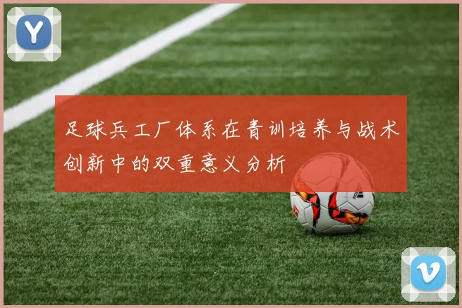 足球兵工厂体系在青训培养与战术创新中的双重意义分析